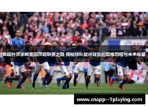 英超朴茨茅斯重回顶级联赛之路 揭秘球队复兴背后的艰难历程与未来希望 英超朴茨茅斯重回顶级联赛之路 揭秘球队复兴背后的艰难历程与未来希望