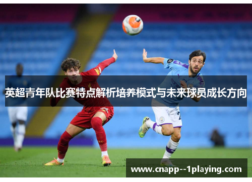 英超青年队比赛特点解析培养模式与未来球员成长方向