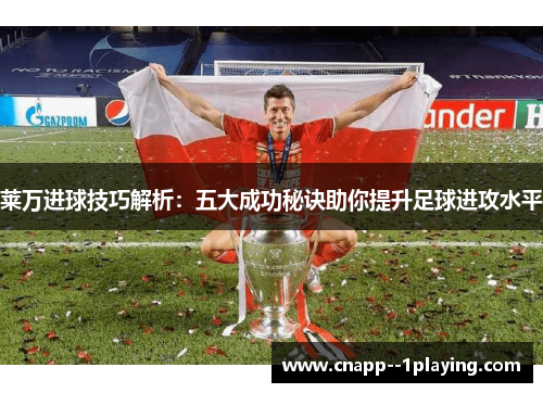 莱万进球技巧解析:五大成功秘诀助你提升足球进攻水平 莱万进球技巧解析:五大成功秘诀助你提升足球进攻水平
