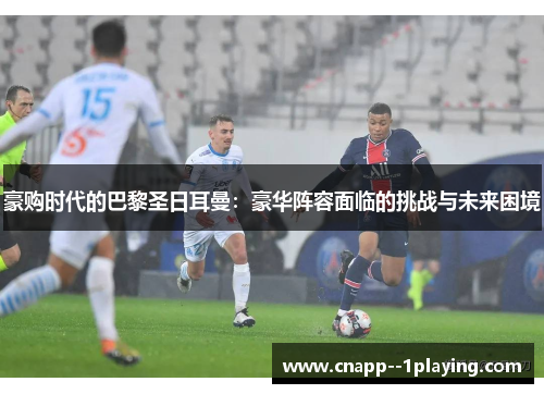 豪购时代的巴黎圣日耳曼：豪华阵容面临的挑战与未来困境