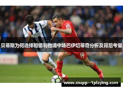 贝蒂斯为何选择租借利物浦中场巴伊切蒂奇分析及背后考量 贝蒂斯为何选择租借利物浦中场巴伊切蒂奇分析及背后考量