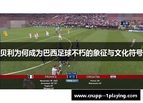 贝利为何成为巴西足球不朽的象征与文化符号