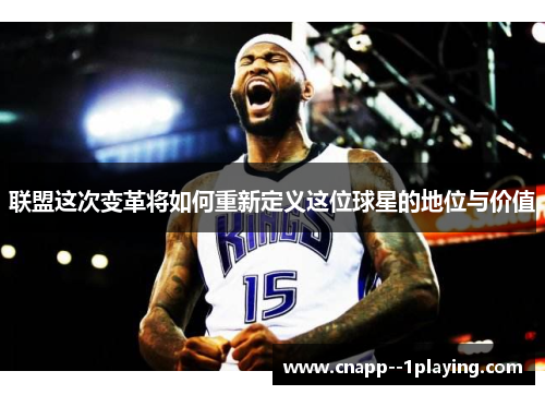 联盟这次变革将如何重新定义这位球星的地位与价值 联盟这次变革将如何重新定义这位球星的地位与价值