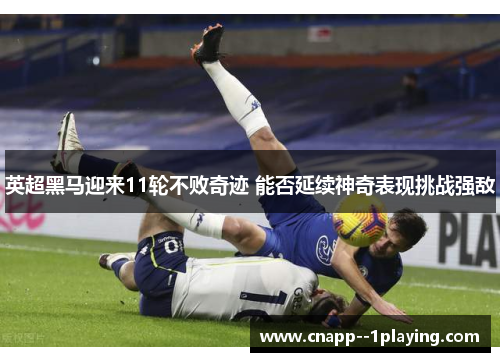 英超黑马迎来11轮不败奇迹 能否延续神奇表现挑战强敌 英超黑马迎来11轮不败奇迹 能否延续神奇表现挑战强敌