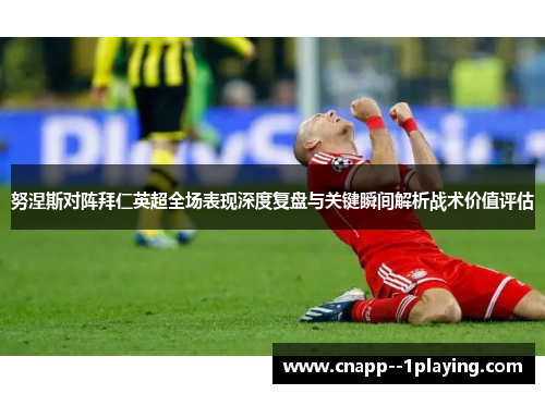 努涅斯对阵拜仁英超全场表现深度复盘与关键瞬间解析战术价值评估