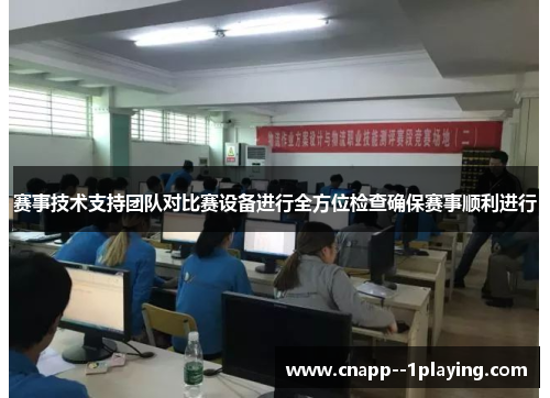 赛事技术支持团队对比赛设备进行全方位检查确保赛事顺利进行