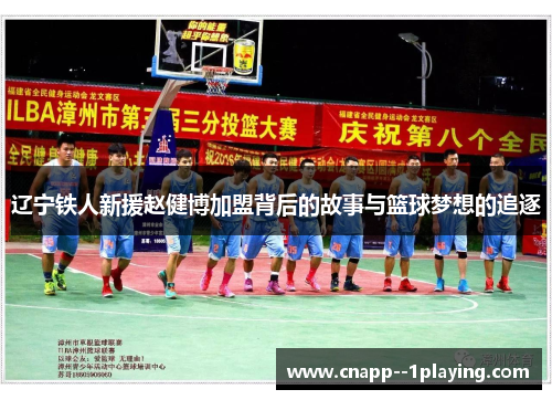 辽宁铁人新援赵健博加盟背后的故事与篮球梦想的追逐