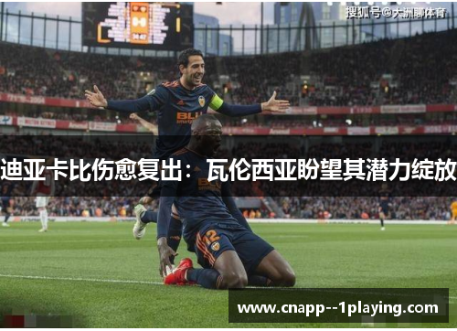 迪亚卡比伤愈复出：瓦伦西亚盼望其潜力绽放