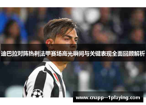 迪巴拉对阵热刺法甲赛场高光瞬间与关键表现全面回顾解析