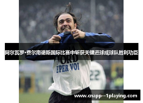 阿尔瓦罗·费尔南德斯国际比赛中斩获关键进球成球队胜利功臣