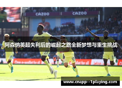 阿森纳英超失利后的崛起之路全新梦想与重生挑战