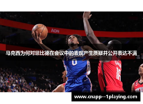 马克西为何对恩比德在会议中的表现产生质疑并公开表达不满
